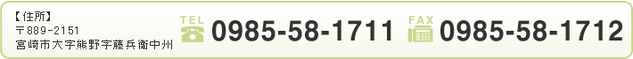 【住所】〒889-2151宮崎市大字熊野字藤兵衛中州【TEL】0985-58-1711【FAX】0985-58-1712